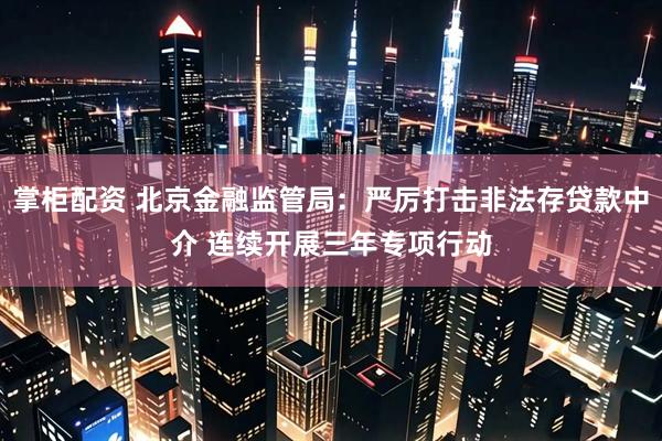 掌柜配资 北京金融监管局：严厉打击非法存贷款中介 连续开展三年专项行动