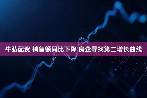 牛弘配资 销售额同比下降 房企寻找第二增长曲线