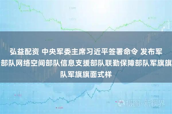 弘益配资 中央军委主席习近平签署命令 发布军事航天部队网络空间部队信息支援部队联勤保障部队军旗旗面式样