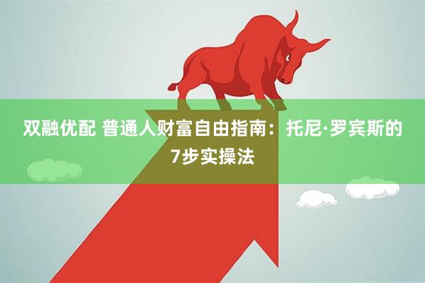 双融优配 普通人财富自由指南：托尼·罗宾斯的7步实操法