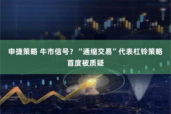 申捷策略 牛市信号？“通缩交易”代表杠铃策略首度被质疑