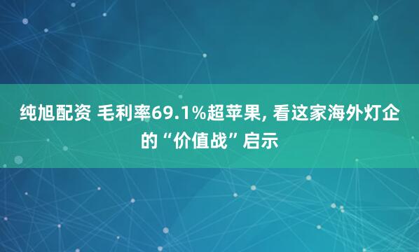 纯旭配资 毛利率69.1%超苹果, 看这家海外灯企的“价值战”启示