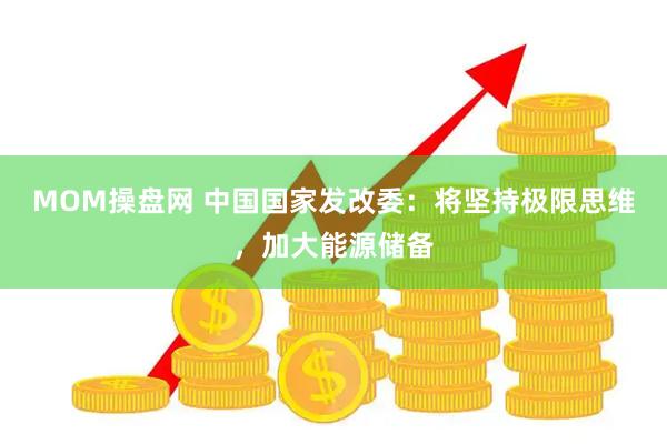 MOM操盘网 中国国家发改委：将坚持极限思维，加大能源储备