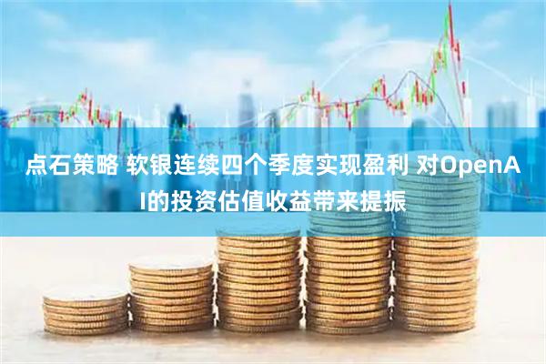 点石策略 软银连续四个季度实现盈利 对OpenAI的投资估值收益带来提振