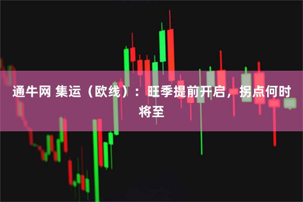 通牛网 集运（欧线）：旺季提前开启，拐点何时将至