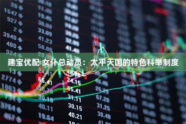 建宝优配 女仆总动员：太平天国的特色科举制度