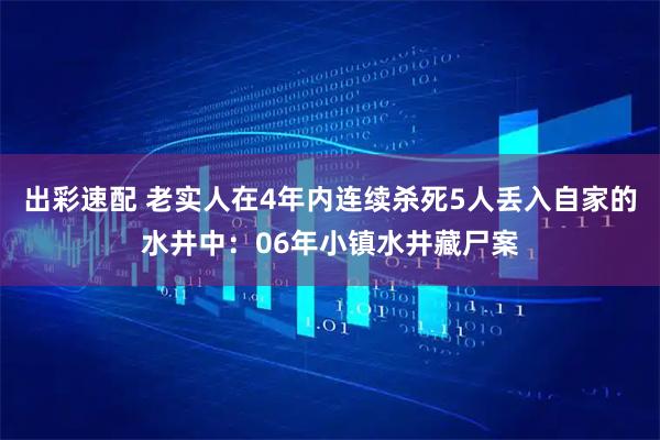 出彩速配 老实人在4年内连续杀死5人丢入自家的水井中：06年小镇水井藏尸案