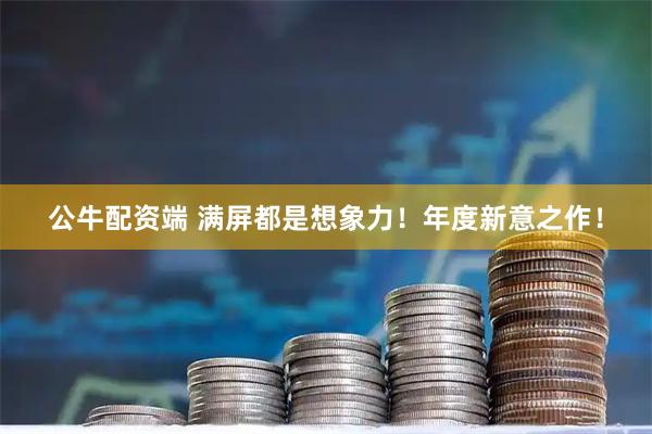 公牛配资端 满屏都是想象力！年度新意之作！