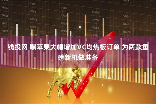 钱投网 曝苹果大幅增加VC均热板订单 为两款重磅新机做准备