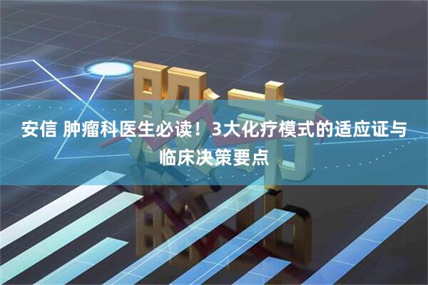 安信 肿瘤科医生必读！3大化疗模式的适应证与临床决策要点