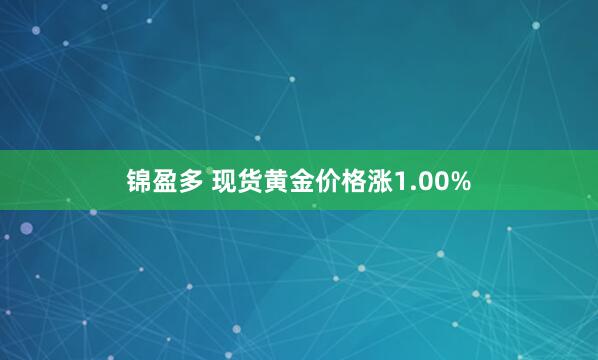 锦盈多 现货黄金价格涨1.00%